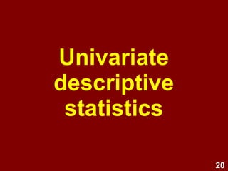 20
Univariate
descriptive
statistics
 