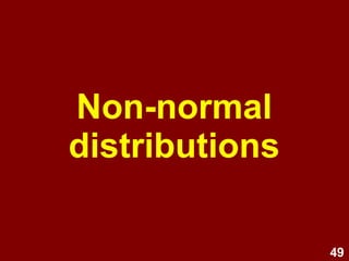 49
Types of non-normal distribution
• Modality
–Uni-modal (one peak)
–Bi-modal (two peaks)
–Multi-modal (more than two peaks)
• Skewness
–Positive (tail to right)
–Negative (tail to left)
• Kurtosis
–Platykurtic (Flat)
–Leptokurtic (Peaked)
 