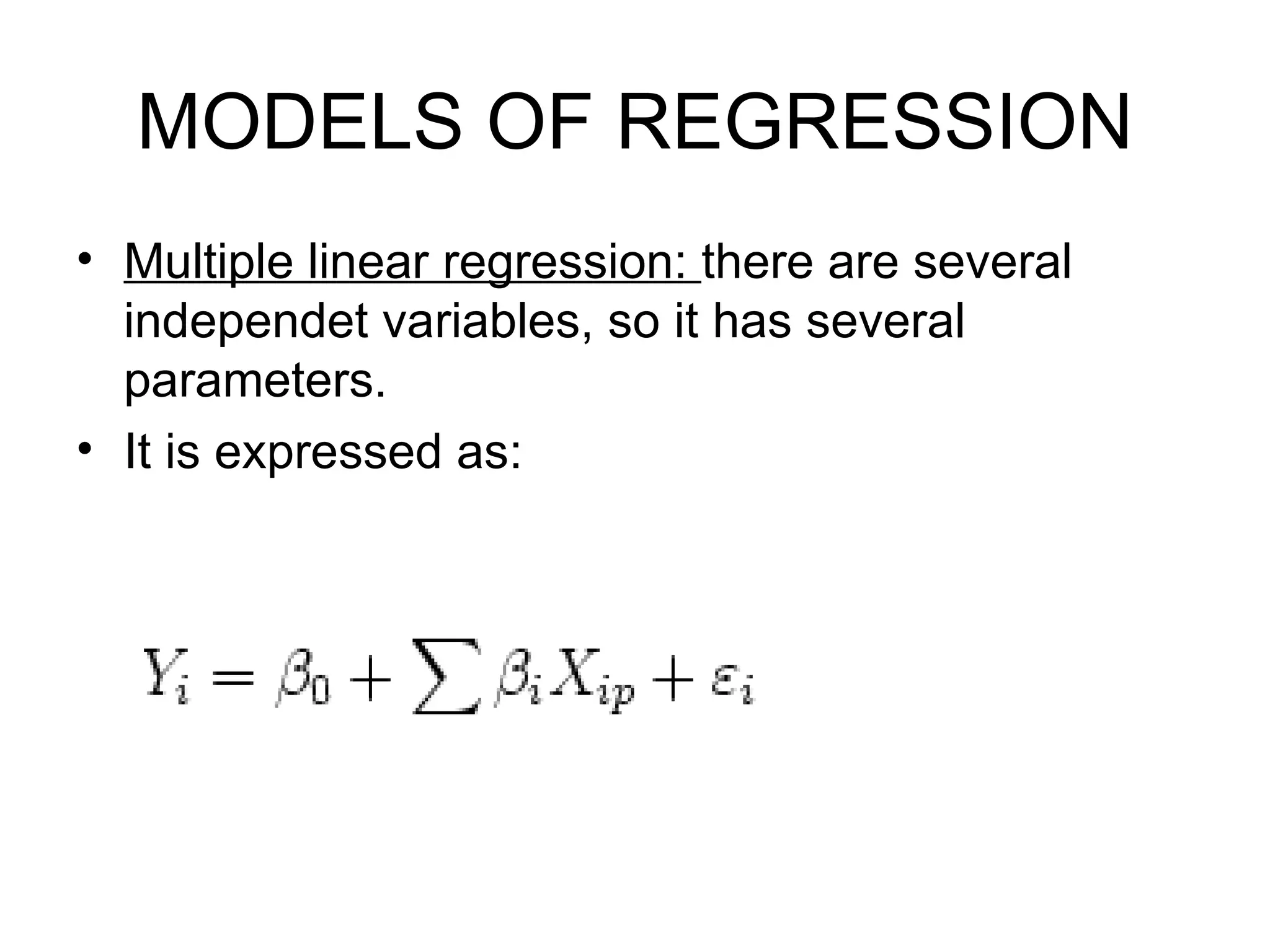 MODELS OF REGRESSION Multiple linear regression:  there are several independet variables, so it has several parameters. It is expressed as: 