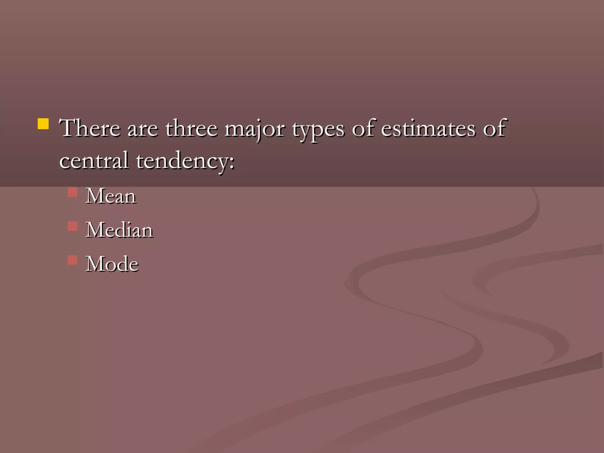    There are three major types of estimates of
    central tendency:
     Mean
     Median

     Mode
 