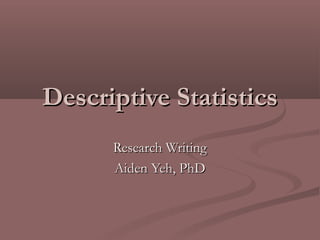 Descriptive Statistics
      Research Writing
      Aiden Yeh, PhD
 