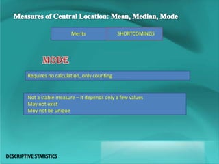 SHORTCOMINGSMerits
Requires no calculation, only counting
Not a stable measure – it depends only a few values
May not exist
Moy not be unique
DESCRIPTIVE STATISTICS
 