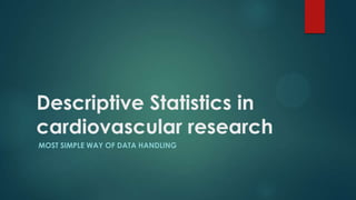 Descriptive Statistics in
cardiovascular research
MOST SIMPLE WAY OF DATA HANDLING
 