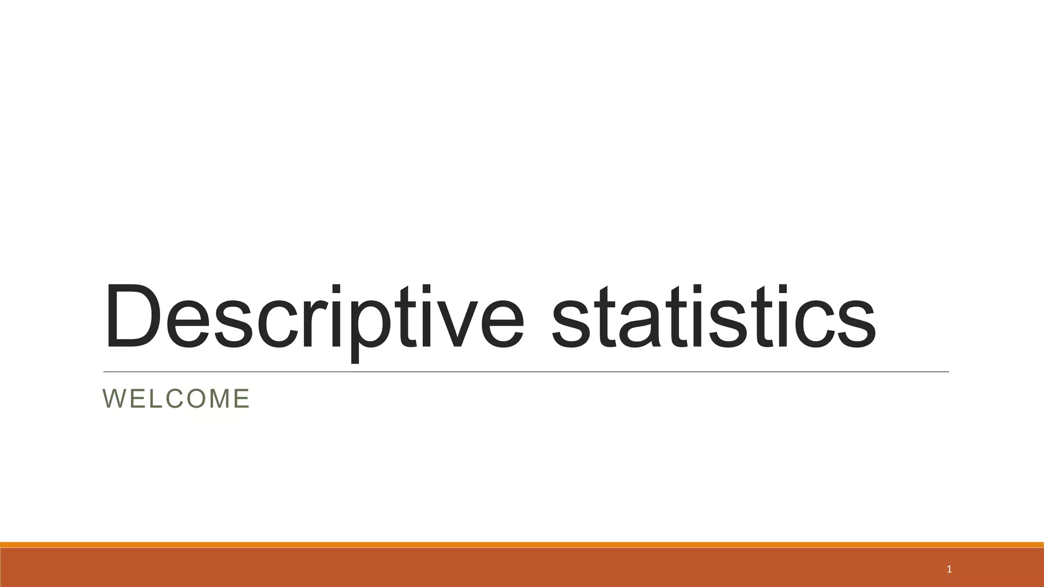 Descriptive statistics
WELCOME
1
 
