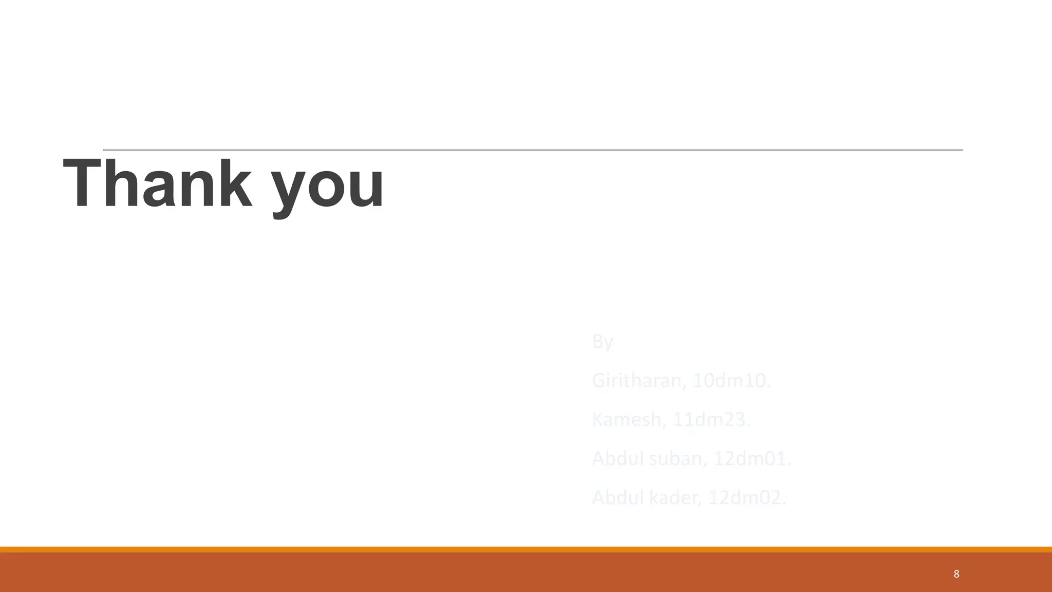 Thank you
By
Giritharan, 10dm10.
Kamesh, 11dm23.
Abdul suban, 12dm01.
Abdul kader, 12dm02.
8
 