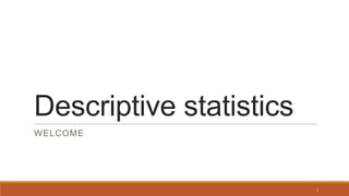 Descriptive statistics
WELCOME
1
 