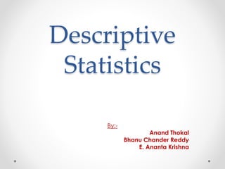 Descriptive
Statistics
By:-
Anand Thokal
Bhanu Chander Reddy
E. Ananta Krishna
 