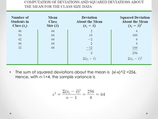 • The sum of squared deviations about the mean is (xi-x)^2 =256.
Hence, with n-1=4, the sample variance is
 