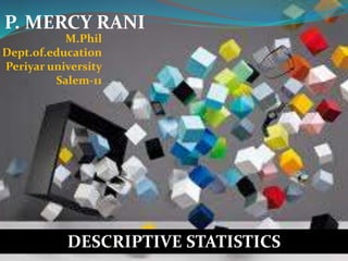 P. MERCY RANI
M.Phil
Dept.of.education
Periyar university
Salem-11
DESCRIPTIVE STATISTICS
 