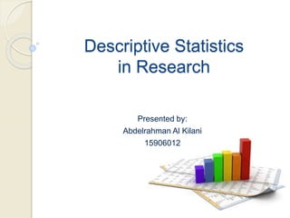 Descriptive Statistics
in Research
Presented by:
Abdelrahman Al Kilani
15906012
 