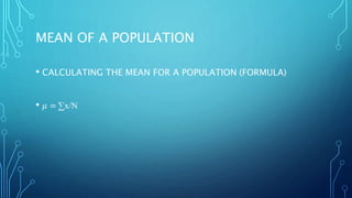 MEAN OF A POPULATION
• CALCULATING THE MEAN FOR A POPULATION (FORMULA)
• 𝜇 = ∑x/N
 
