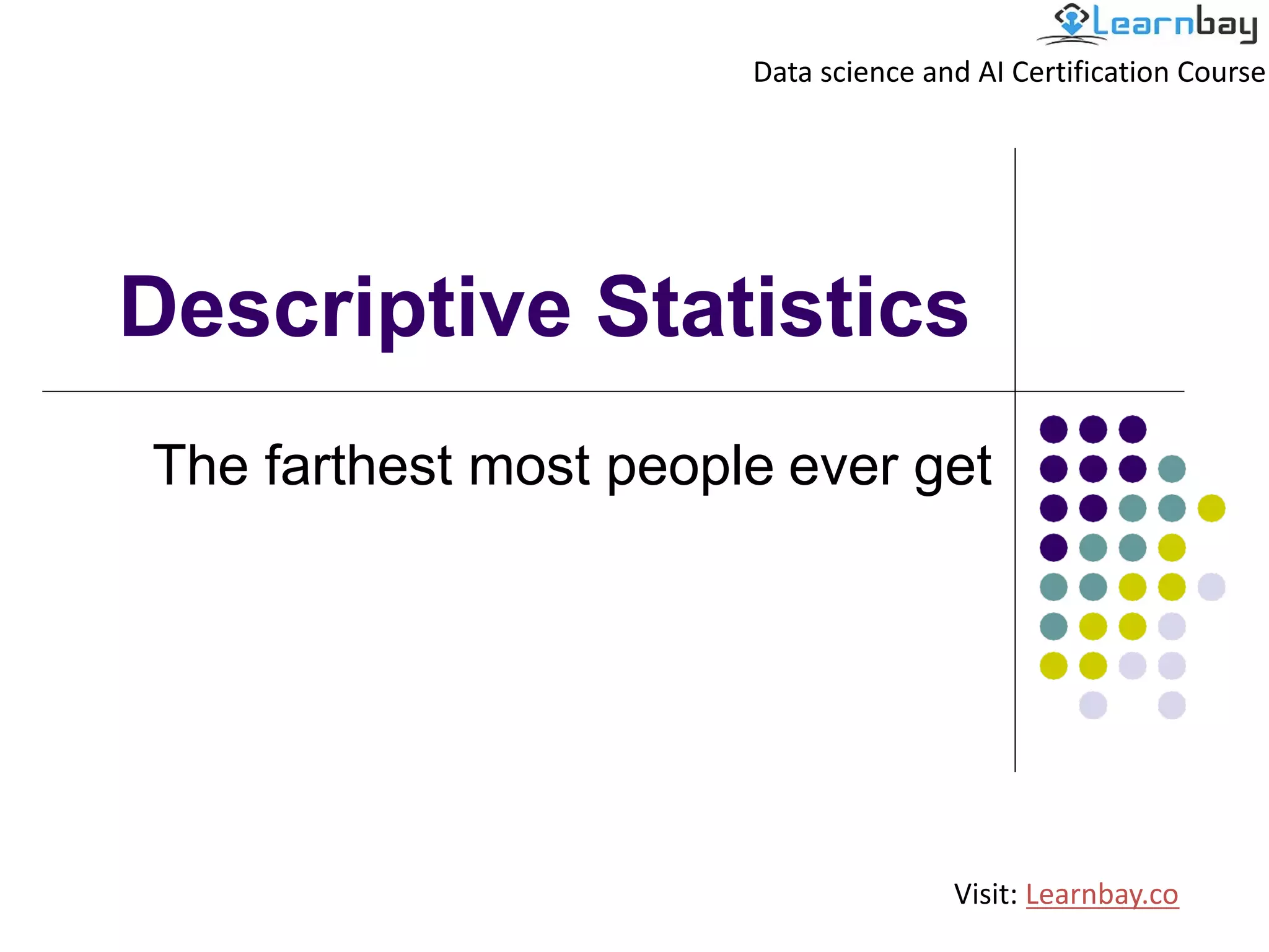 Descriptive Statistics
The farthest most people ever get
Data science and AI Certification Course
Visit: Learnbay.co
 