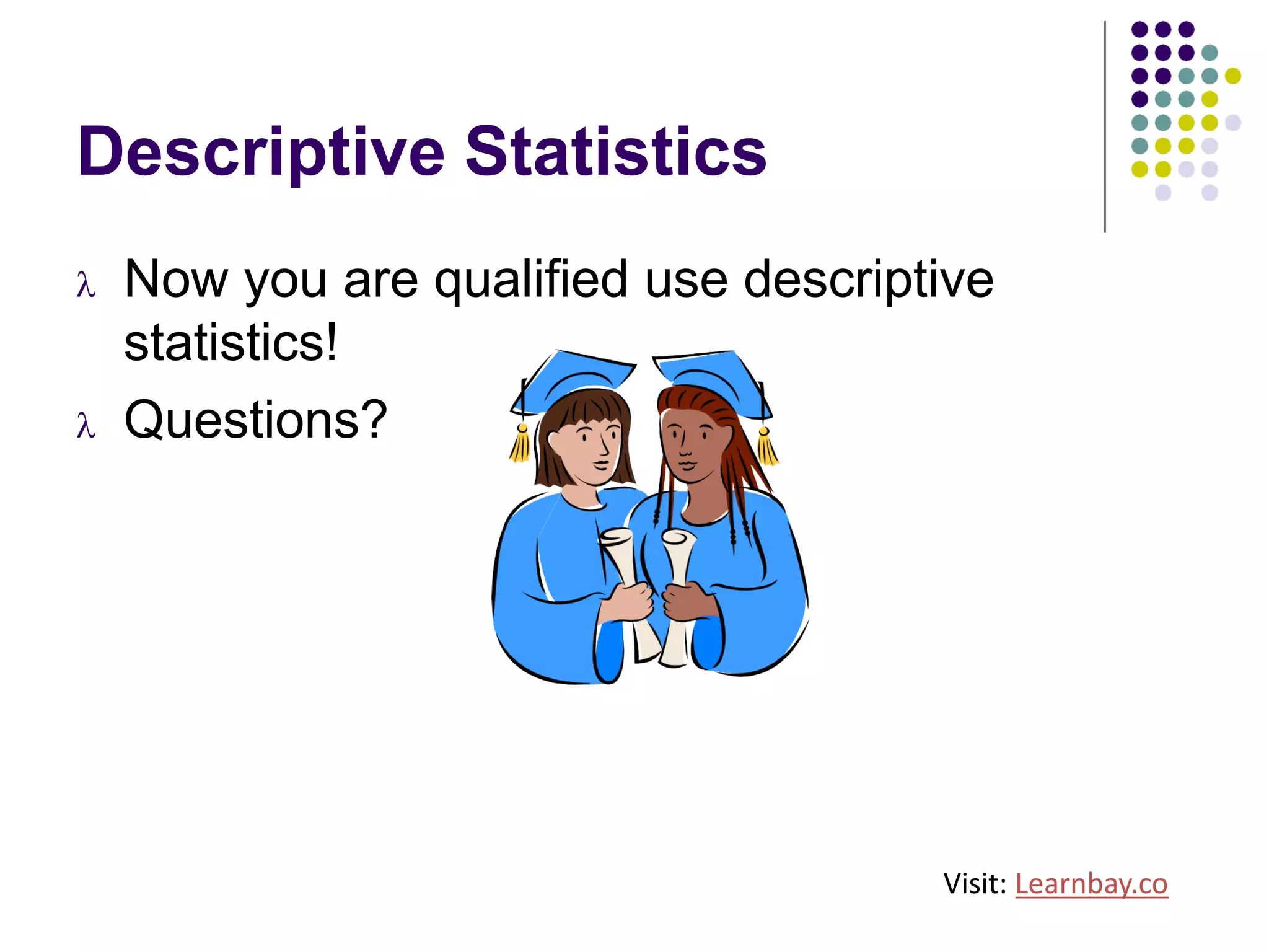 Descriptive Statistics
l Now you are qualified use descriptive
statistics!
l Questions?
Visit: Learnbay.co
 
