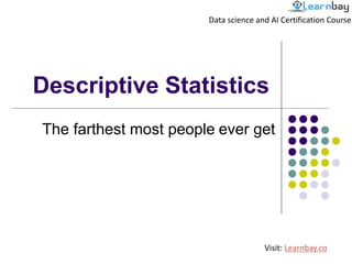 Descriptive Statistics
The farthest most people ever get
Data science and AI Certification Course
Visit: Learnbay.co
 