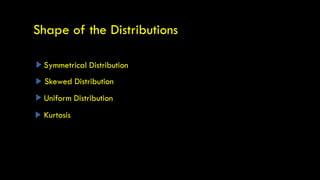 Symmetrical Distribution
Skewed Distribution
Uniform Distribution
Kurtosis
Shape of the Distributions
 