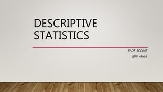 DESCRIPTIVE
STATISTICS
BADR EDDINE
IBN YAHIA
 