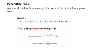 Percentile rank
A percentile rank is the percentage of scores that fall at or below a given
score.
 