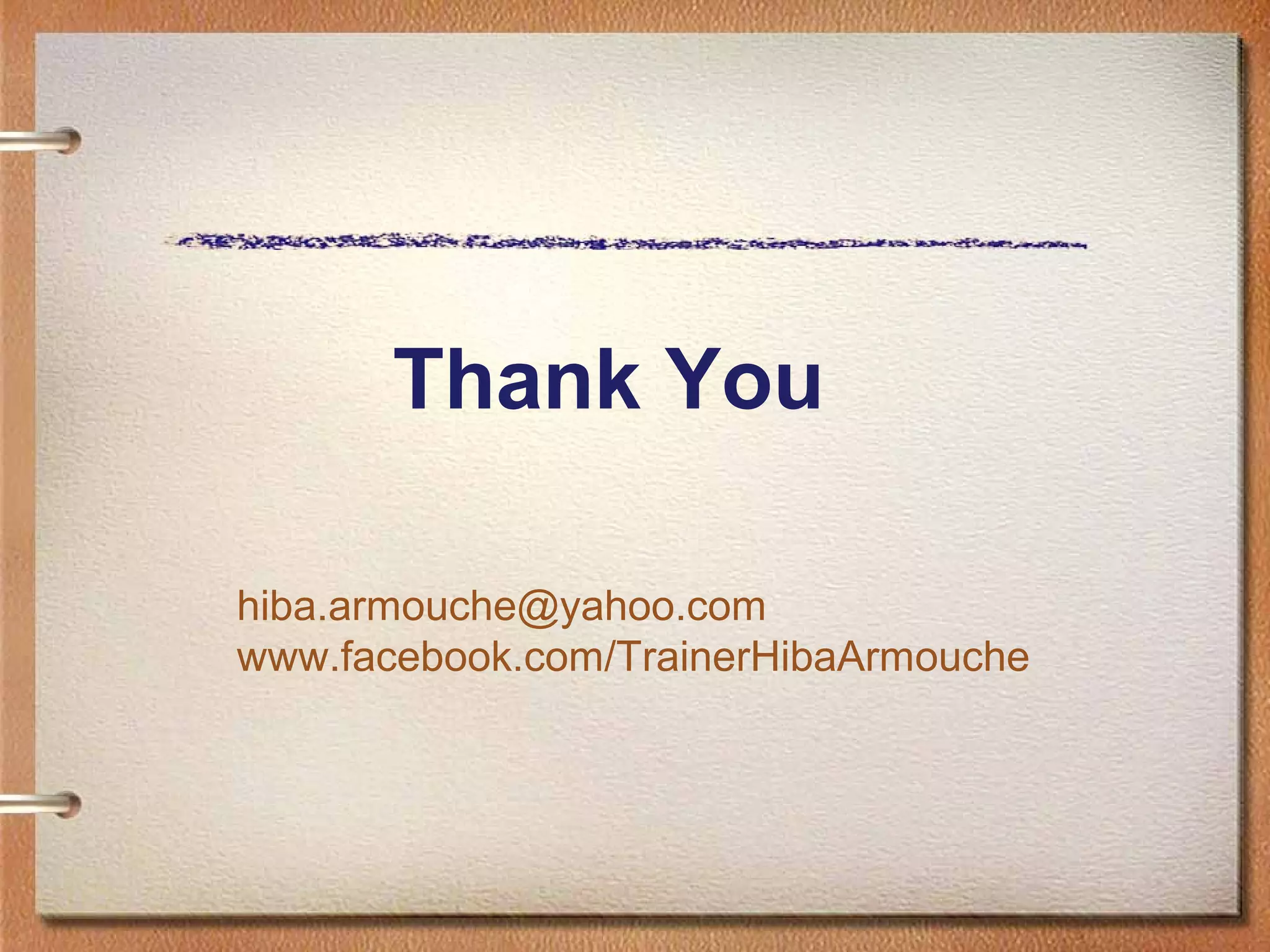 Thank You
hiba.armouche@yahoo.com
www.facebook.com/TrainerHibaArmouche

 