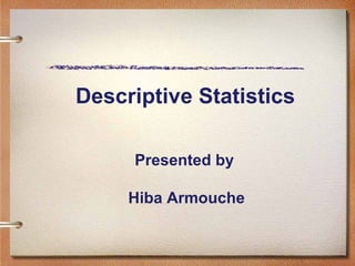 Descriptive Statistics
Presented by
Hiba Armouche

 