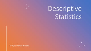 Descriptive
Statistics
Dr Ryan Thomas Williams
 