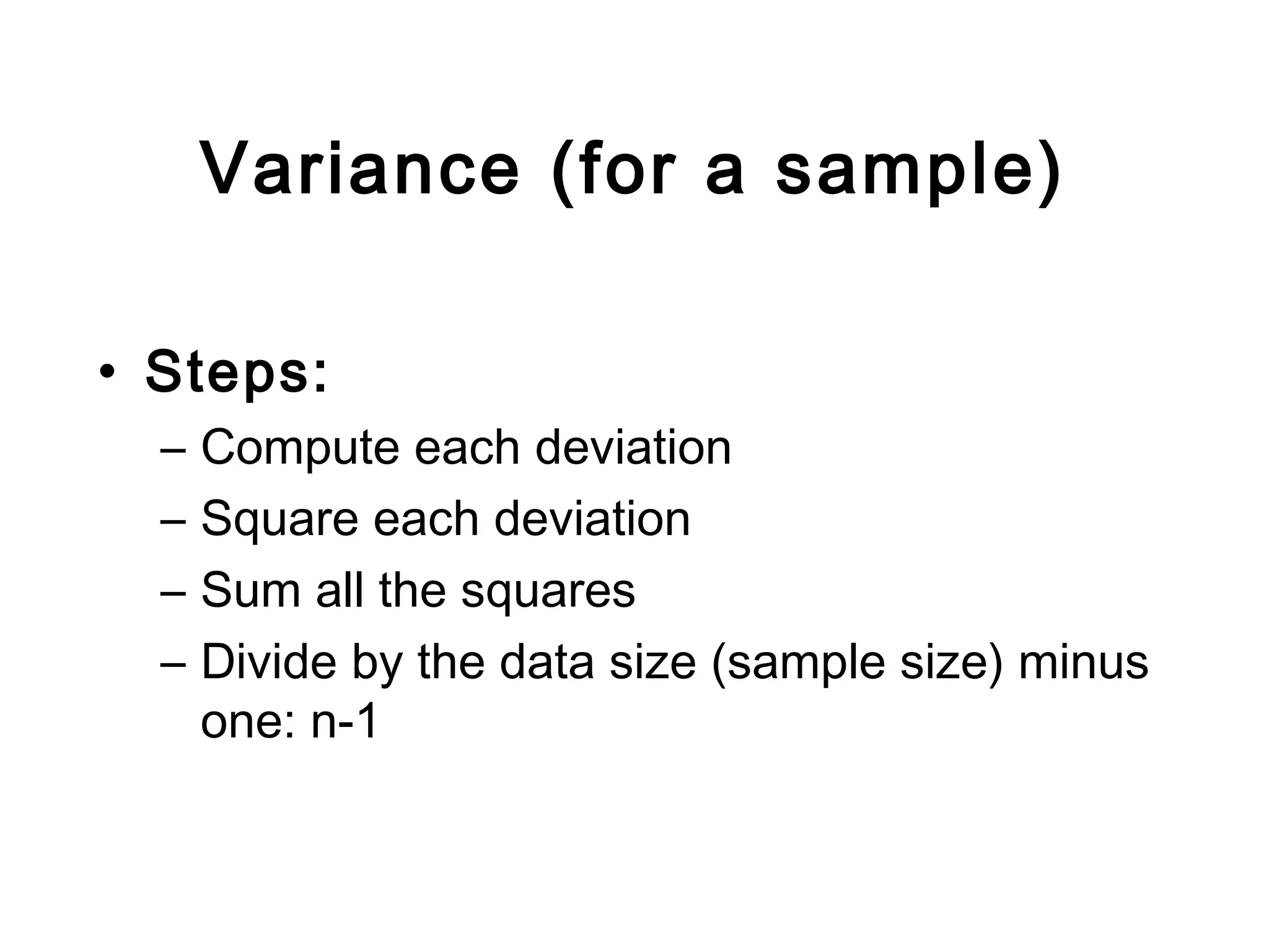 Variance (for a sample)
• Steps:
– Compute each deviation
– Square each deviation
– Sum all the squares
– Divide by the data size (sample size) minus
one: n-1
 