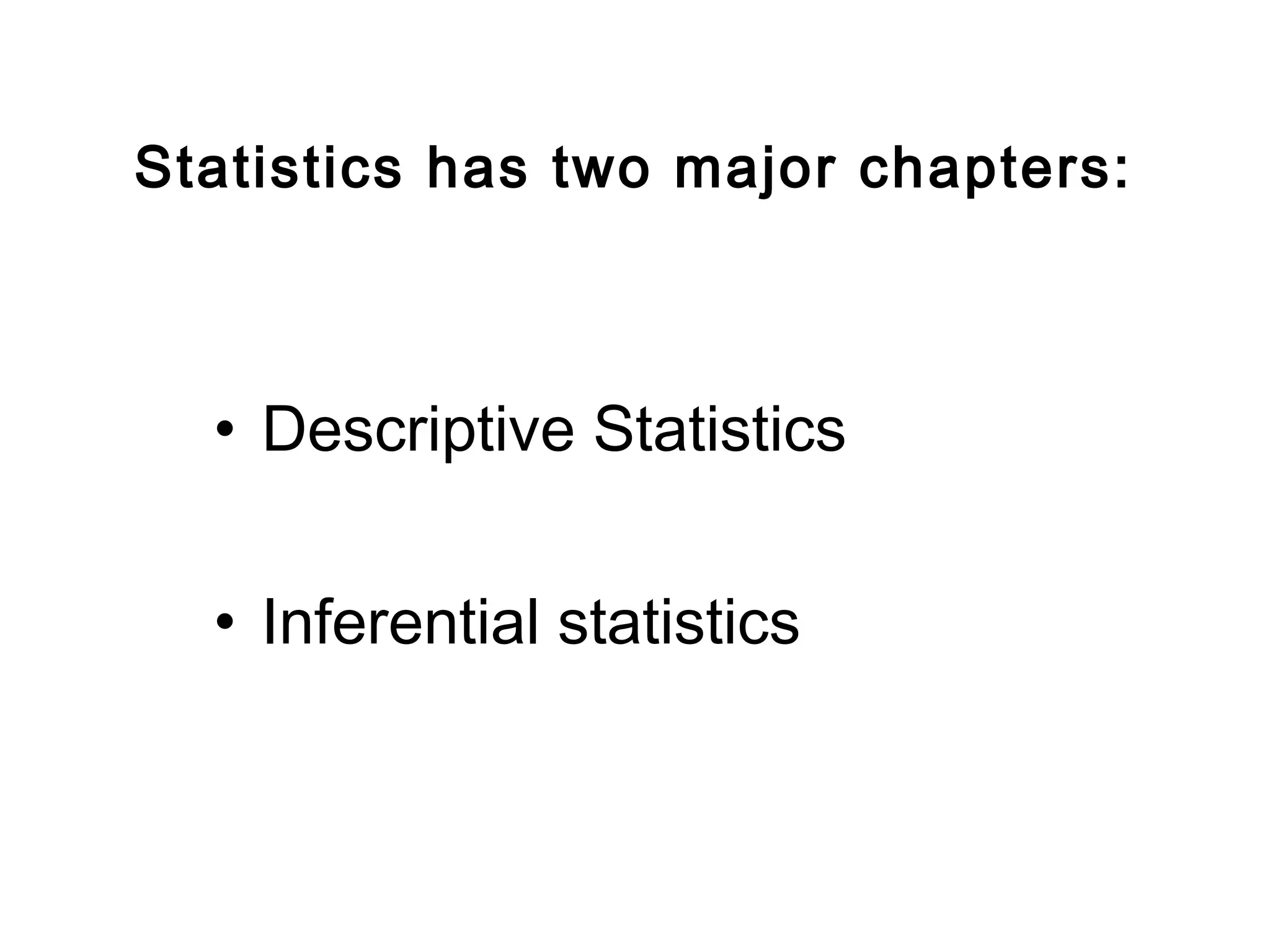 Statistics has two major chapters:
• Descriptive Statistics
• Inferential statistics
 
