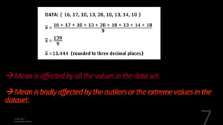 Meanisaffectedbyallthevaluesinthedataset.
Meanisbadlyaffectedbytheoutliersortheextremevaluesinthe
dataset.
 