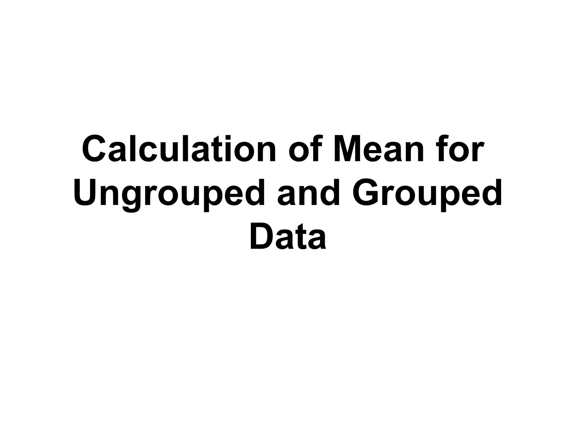 Calculation of Mean for
Ungrouped and Grouped
Data
 