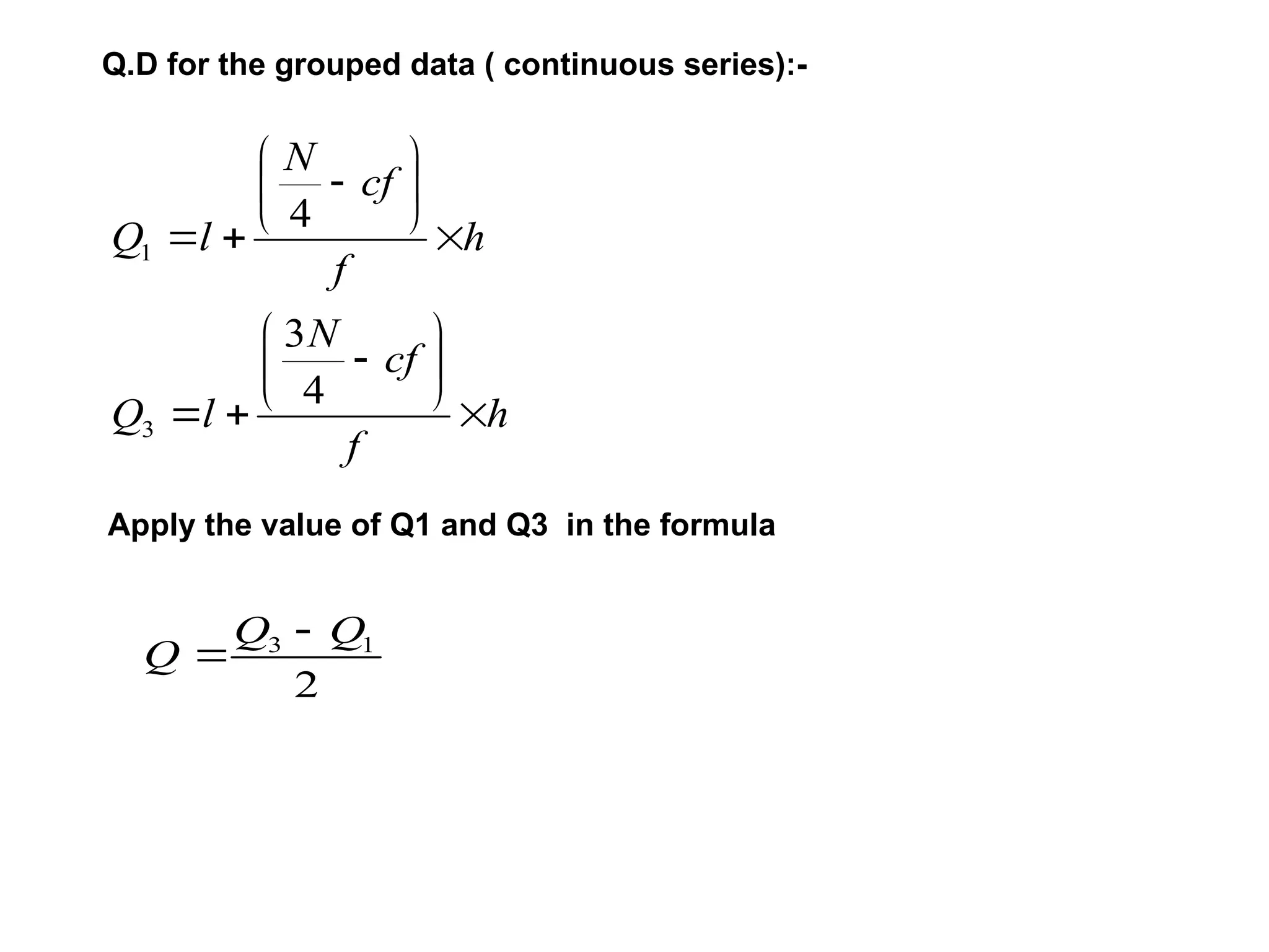 Q.D for the grouped data ( continuous series):-
h
f
cf
N
l
Q
h
f
cf
N
l
Q




















4
3
4
3
1
Apply the value of Q1 and Q3 in the formula
2
1
3 Q
Q
Q


 