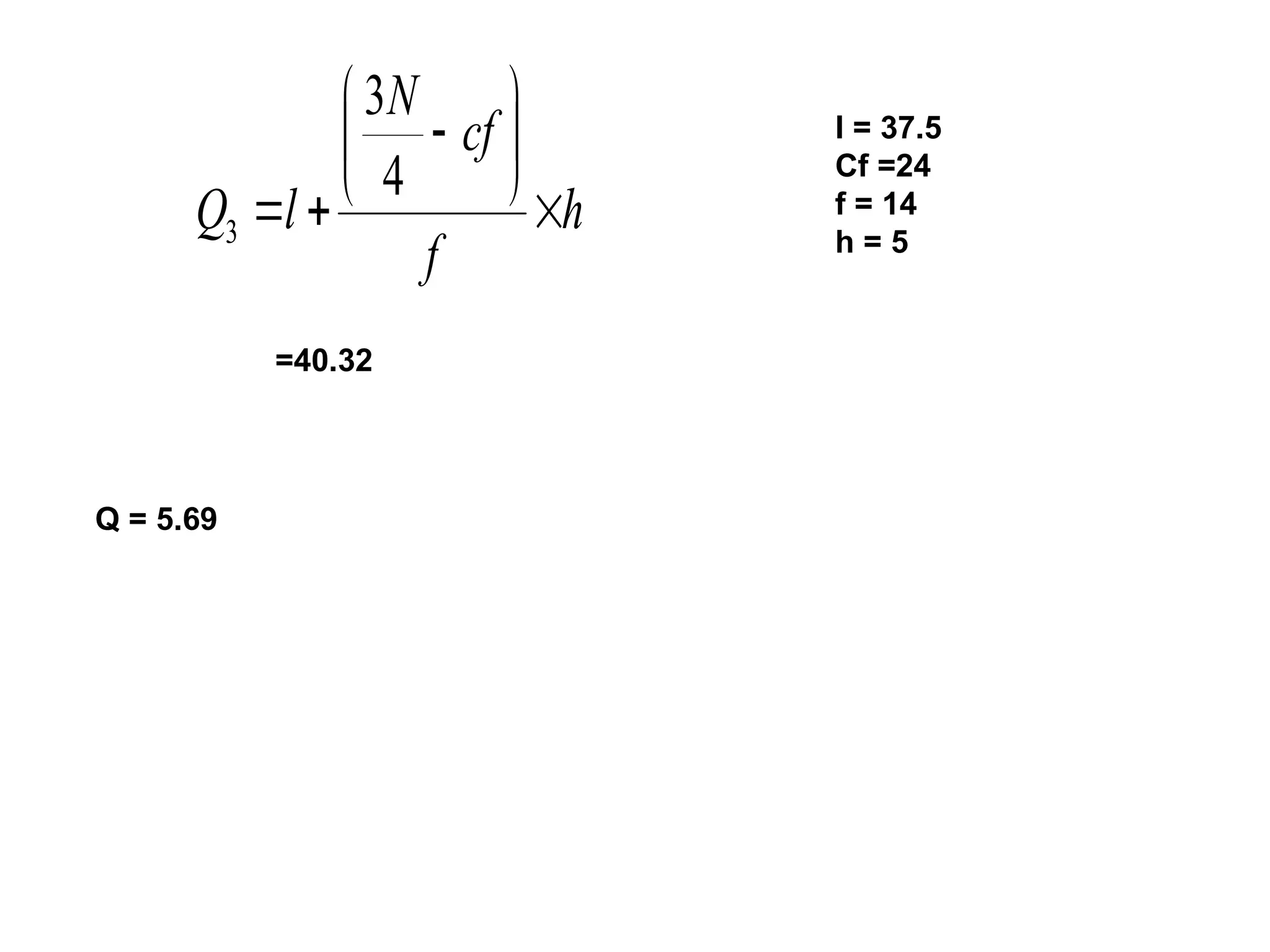 h
f
cf
N
l
Q 









4
3
3
l = 37.5
Cf =24
f = 14
h = 5
=40.32
Q = 5.69
 