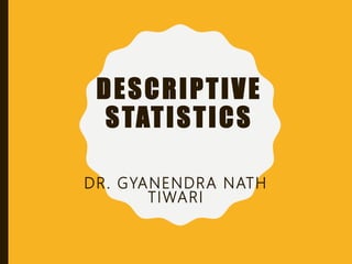 DESCRIPTIVE
STATISTICS
DR. GYANENDRA NATH
TIWARI
 