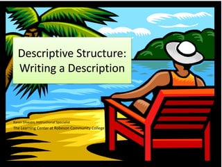 Descriptive Structure:
   Writing a Description



Karen Silvestri, Instructional Specialist
The Learning Center at Robeson Community College
 
