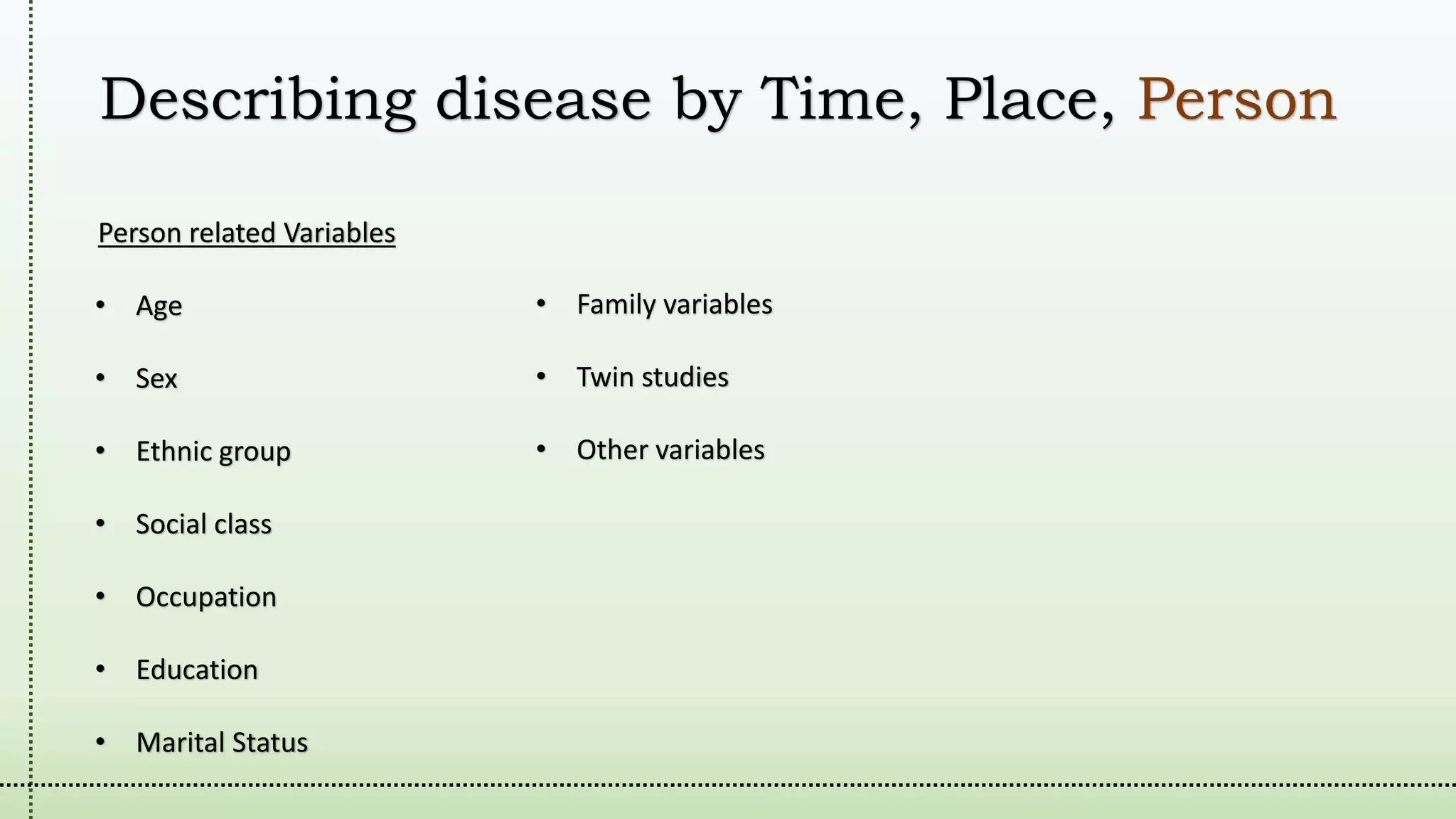 Describing disease by Time, Place, Person
Person related Variables
• Age
• Sex
• Ethnic group
• Social class
• Occupation
• Education
• Marital Status
• Family variables
• Twin studies
• Other variables
 