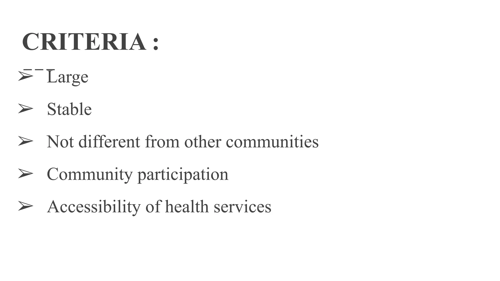 CRITERIA :
➢ Large
➢ Stable
➢ Not different from other communities
➢ Community participation
➢ Accessibility of health services
 