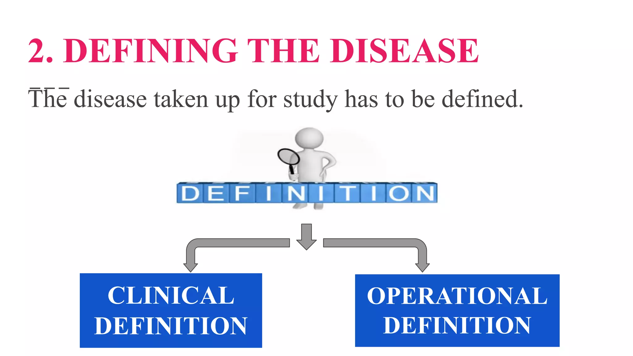 2. DEFINING THE DISEASE
The disease taken up for study has to be defined.
CLINICAL
DEFINITION
OPERATIONAL
DEFINITION
 