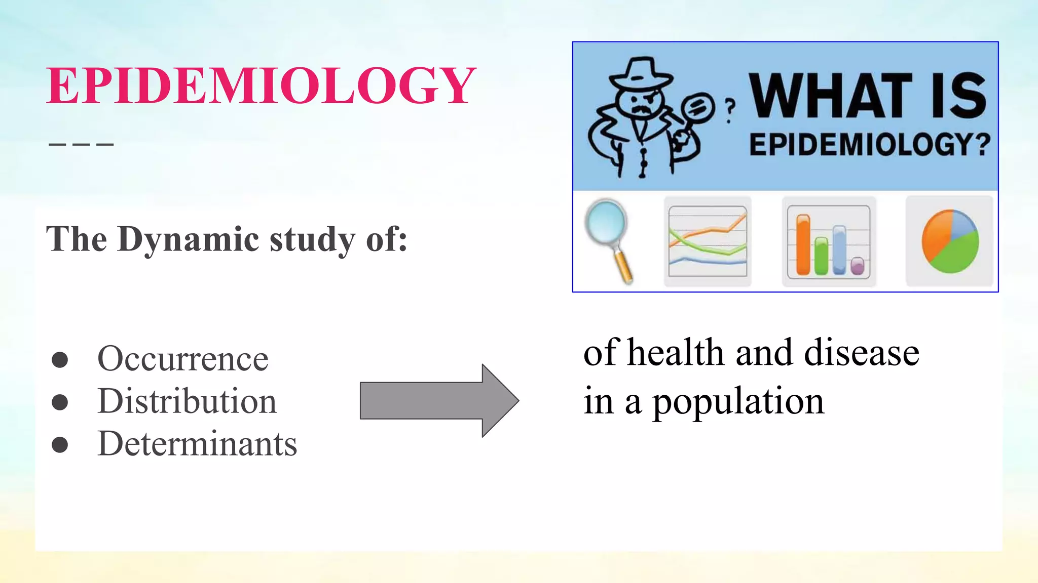 EPIDEMIOLOGY
The Dynamic study of:
● Occurrence
● Distribution
● Determinants
of health and disease
in a population
 