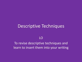 Descriptive Techniques
LO
To revise descriptive techniques and
learn to insert them into your writing
 