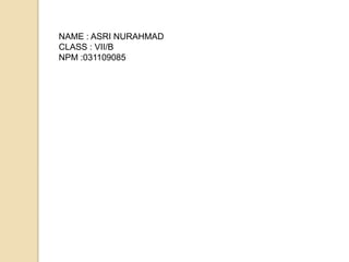 NAME : ASRI NURAHMAD
CLASS : VII/B
NPM :031109085
 