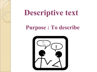 Descriptive text
Purpose : To describe
!

 