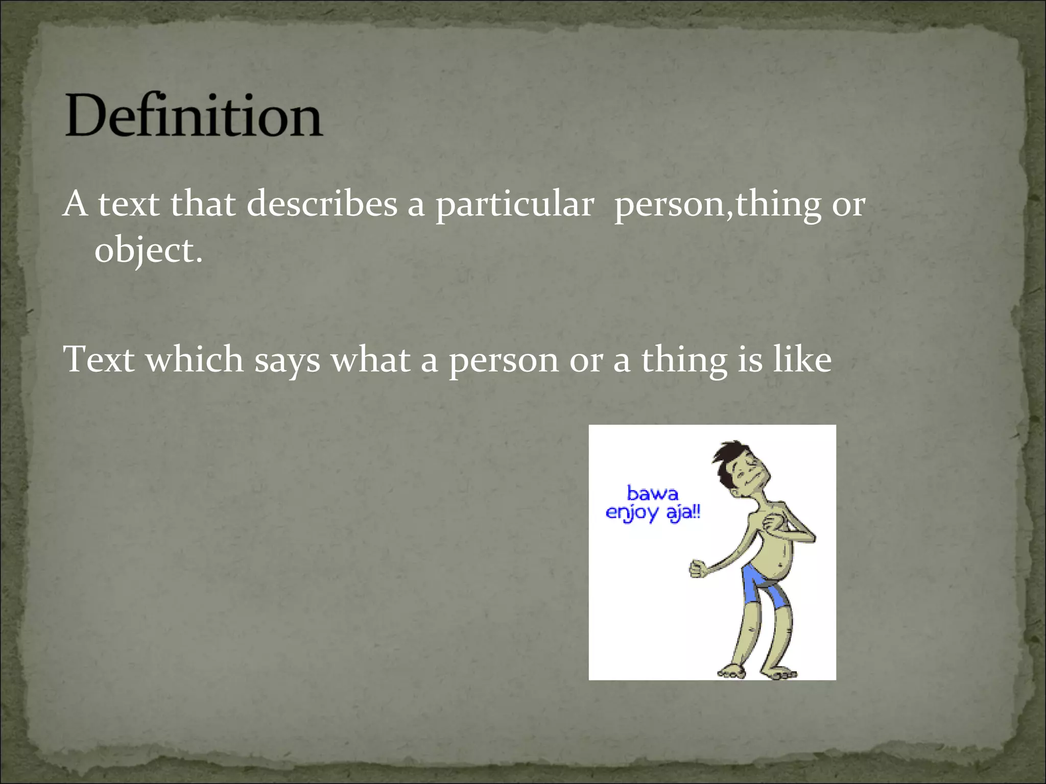 A text that describes a particular person,thing or
object.
Text which says what a person or a thing is like
 