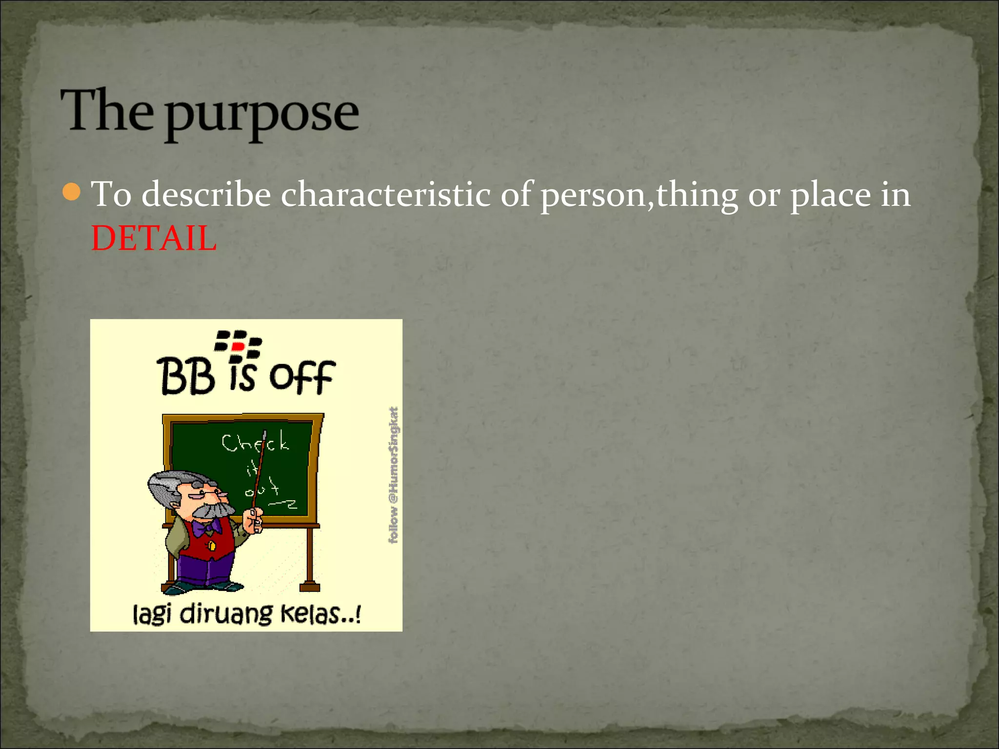 To describe characteristic of person,thing or place in
DETAIL
 