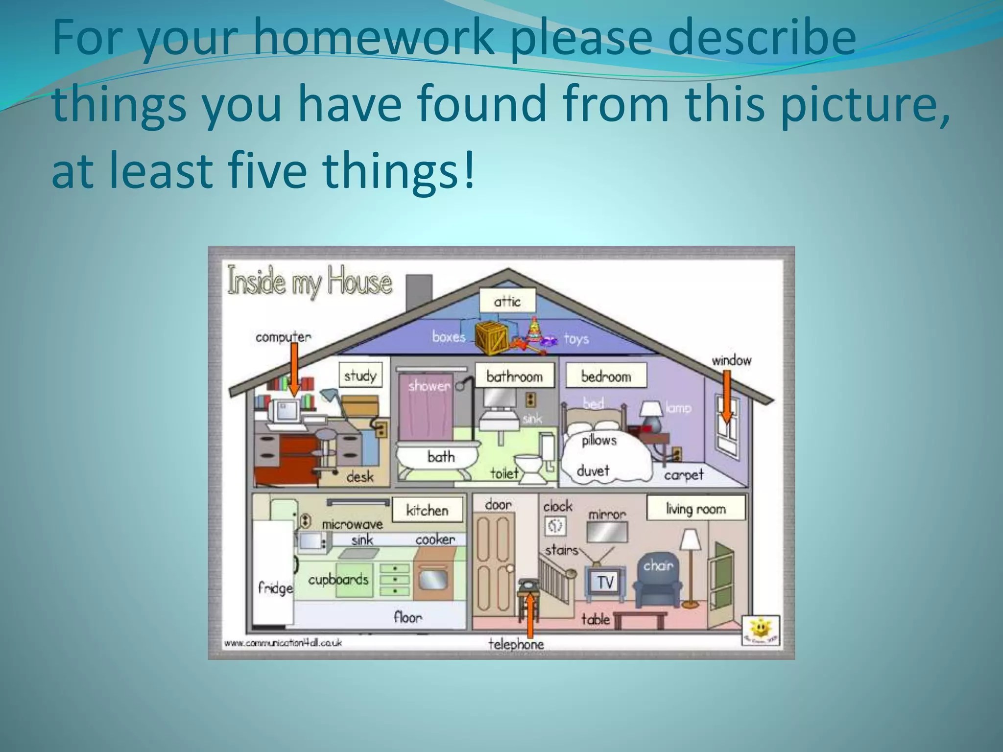 For your homework please describe
things you have found from this picture,
at least five things!
 