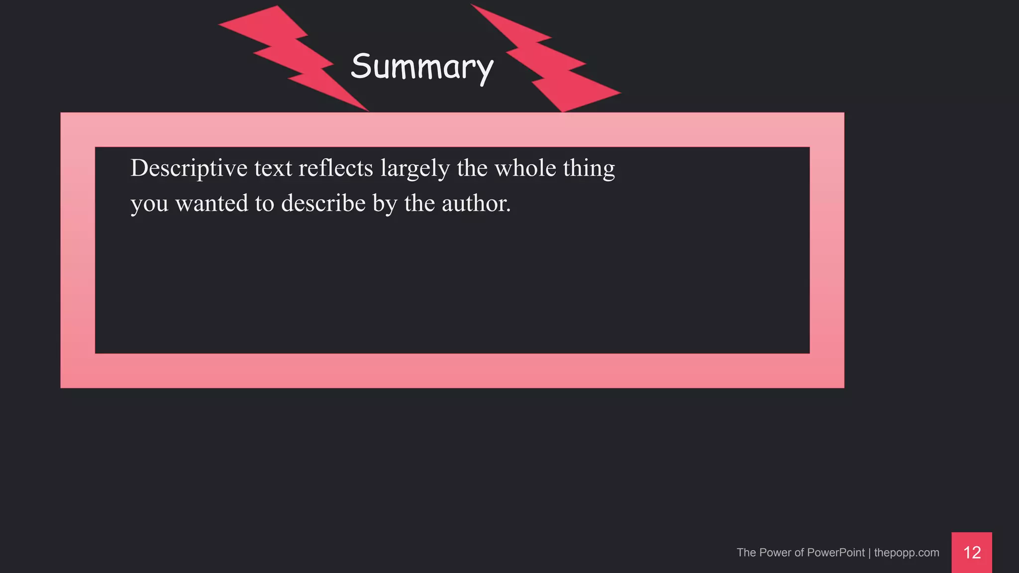 The Power of PowerPoint | thepopp.com 12
Summary
Descriptive text reflects largely the whole thing
you wanted to describe by the author.
 