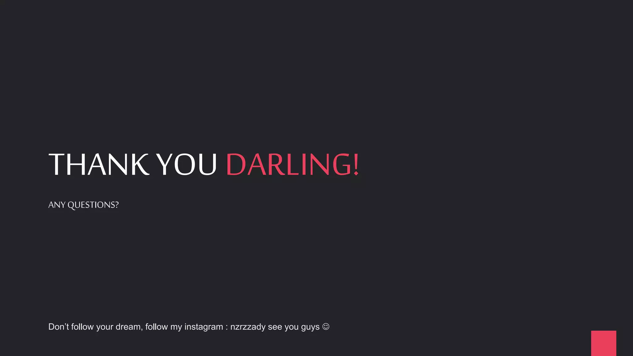 THANK YOU DARLING!
ANY QUESTIONS?
Don’t follow your dream, follow my instagram : nzrzzady see you guys 
 