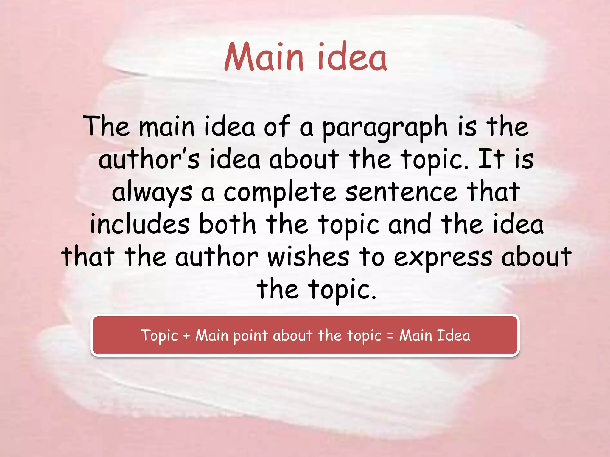 Main idea
The main idea of a paragraph is the
author’s idea about the topic. It is
always a complete sentence that
includes both the topic and the idea
that the author wishes to express about
the topic.
Topic + Main point about the topic = Main Idea
 