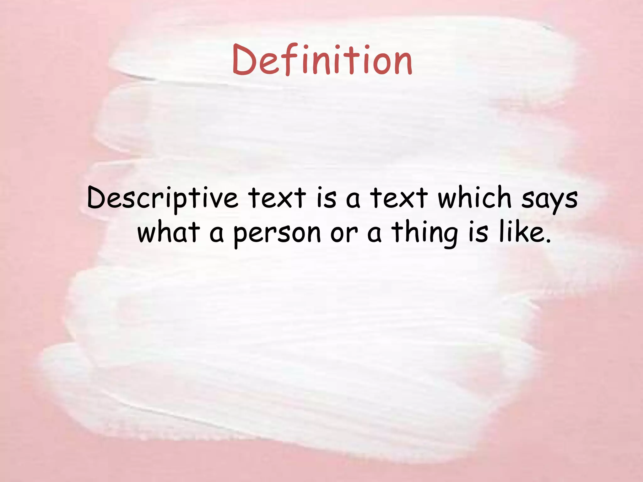 Definition
Descriptive text is a text which says
what a person or a thing is like.
 