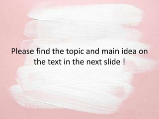 Please find the topic and main idea on
the text in the next slide !
 