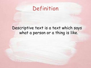 Definition
Descriptive text is a text which says
what a person or a thing is like.
 