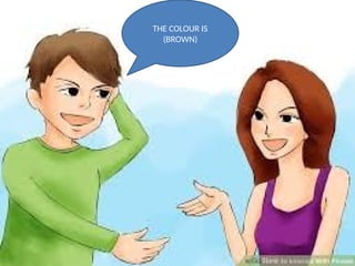 THE COLOUR IS
(BROWN)
 