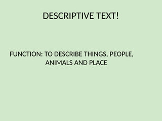 DESCRIPTIVE TEXT!
FUNCTION: TO DESCRIBE THINGS, PEOPLE,
ANIMALS AND PLACE
 